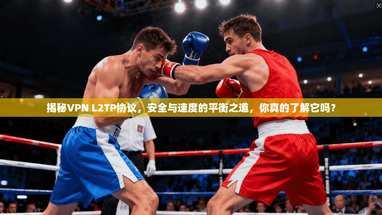 揭秘VPN L2TP协议，安全与速度的平衡之道，你真的了解它吗？
