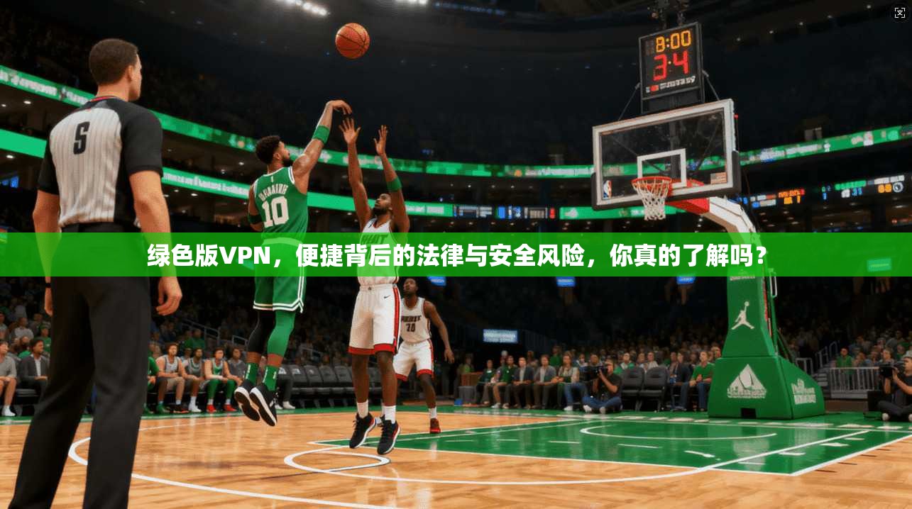 绿色版VPN，便捷背后的法律与安全风险，你真的了解吗？