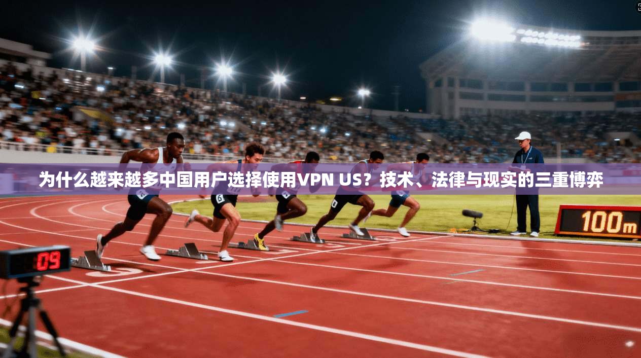 为什么越来越多中国用户选择使用VPN US?技术、法律与现实的三重博弈 为什么越来越多中国用户选择使用VPN US?技术、法律与现实的三重博弈