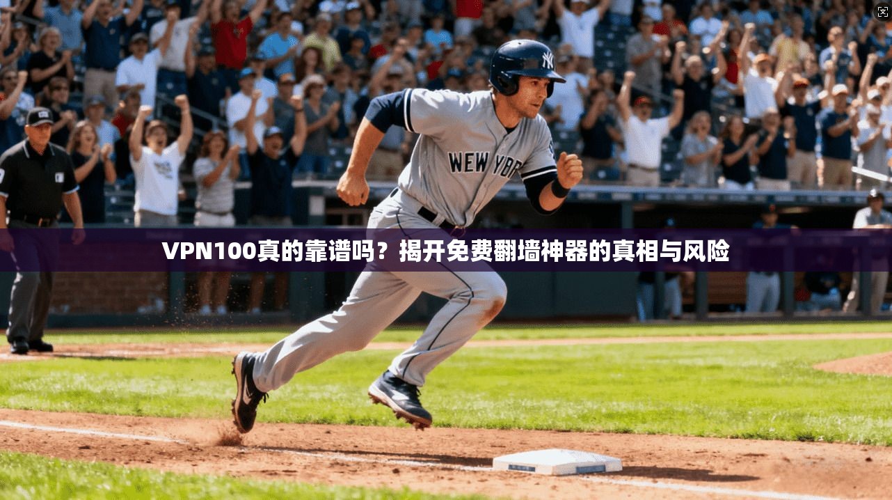 VPN100真的靠谱吗？揭开免费翻墙神器的真相与风险