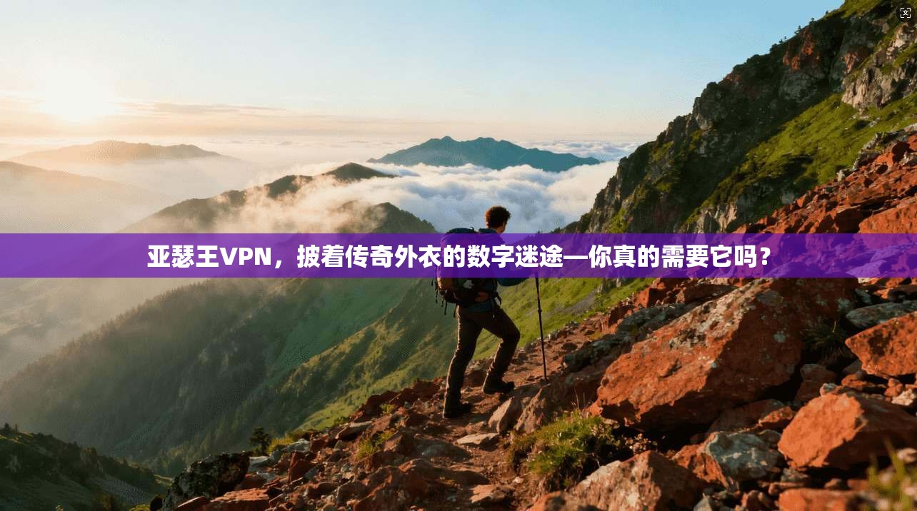 亚瑟王VPN，披着传奇外衣的数字迷途—你真的需要它吗？