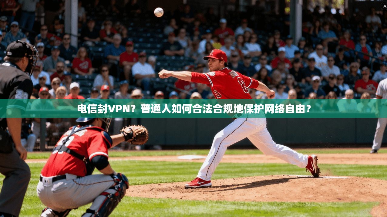 电信封VPN？普通人如何合法合规地保护网络自由？