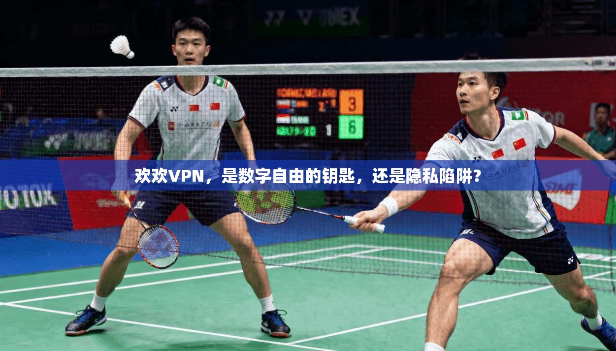 欢欢VPN，是数字自由的钥匙，还是隐私陷阱？