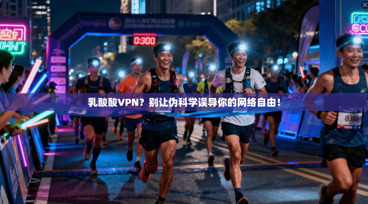 乳酸酸VPN？别让伪科学误导你的网络自由！