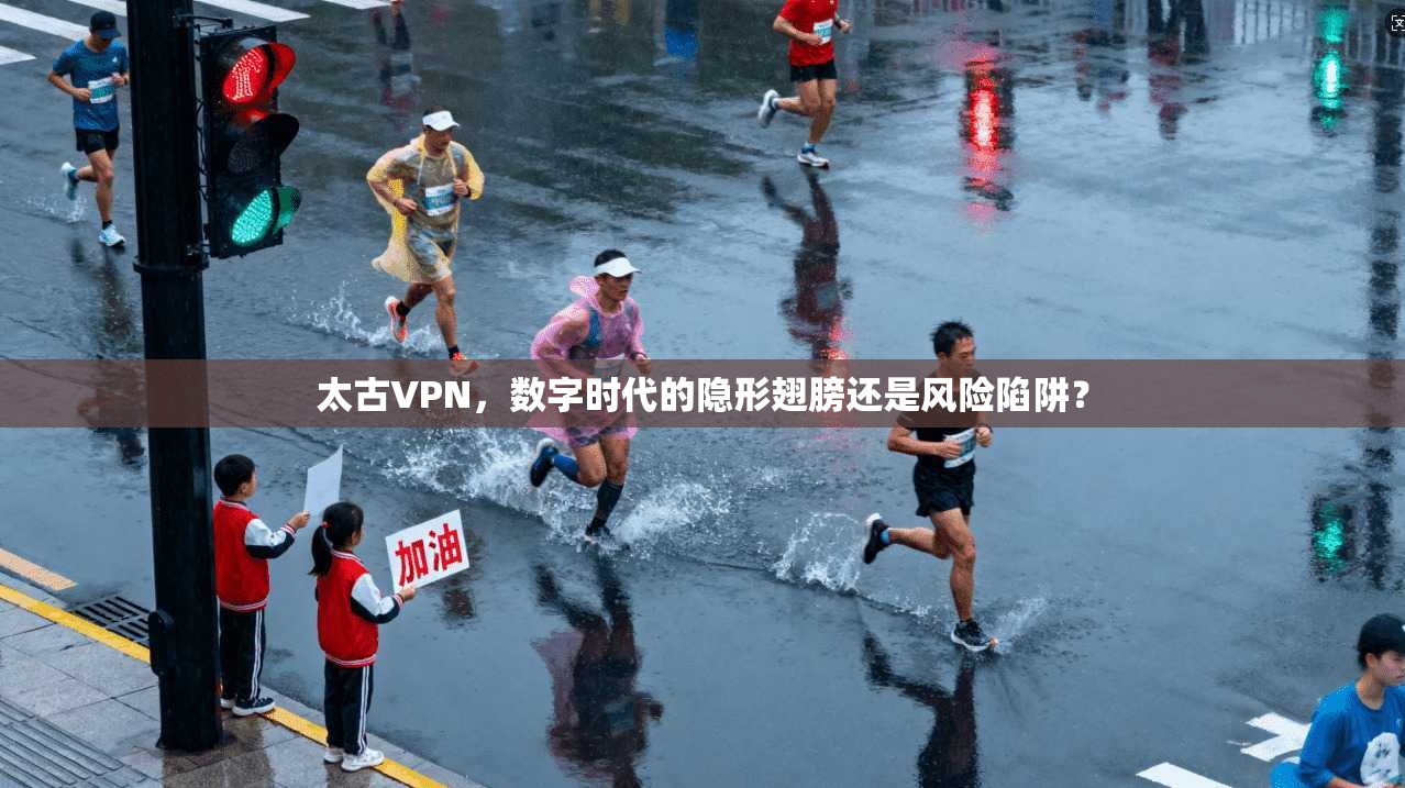 太古VPN，数字时代的隐形翅膀还是风险陷阱？