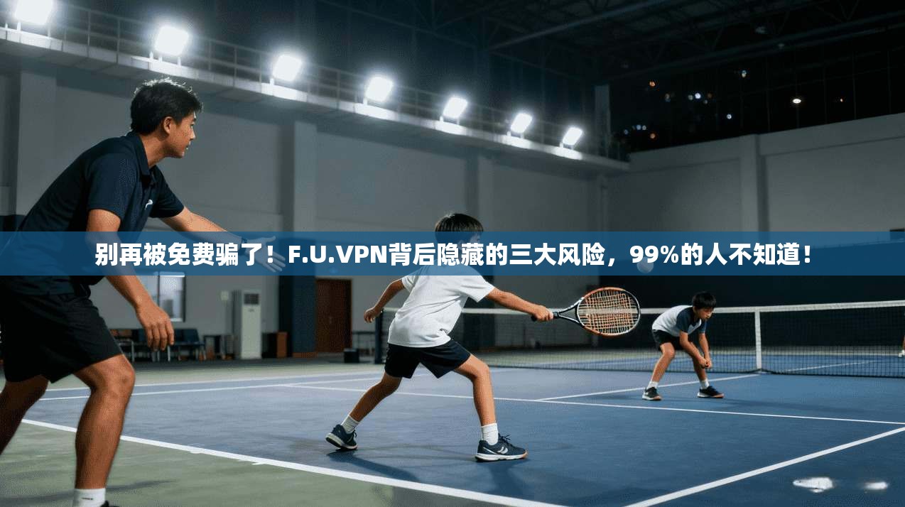 别再被免费骗了！F.U.VPN背后隐藏的三大风险，99%的人不知道！