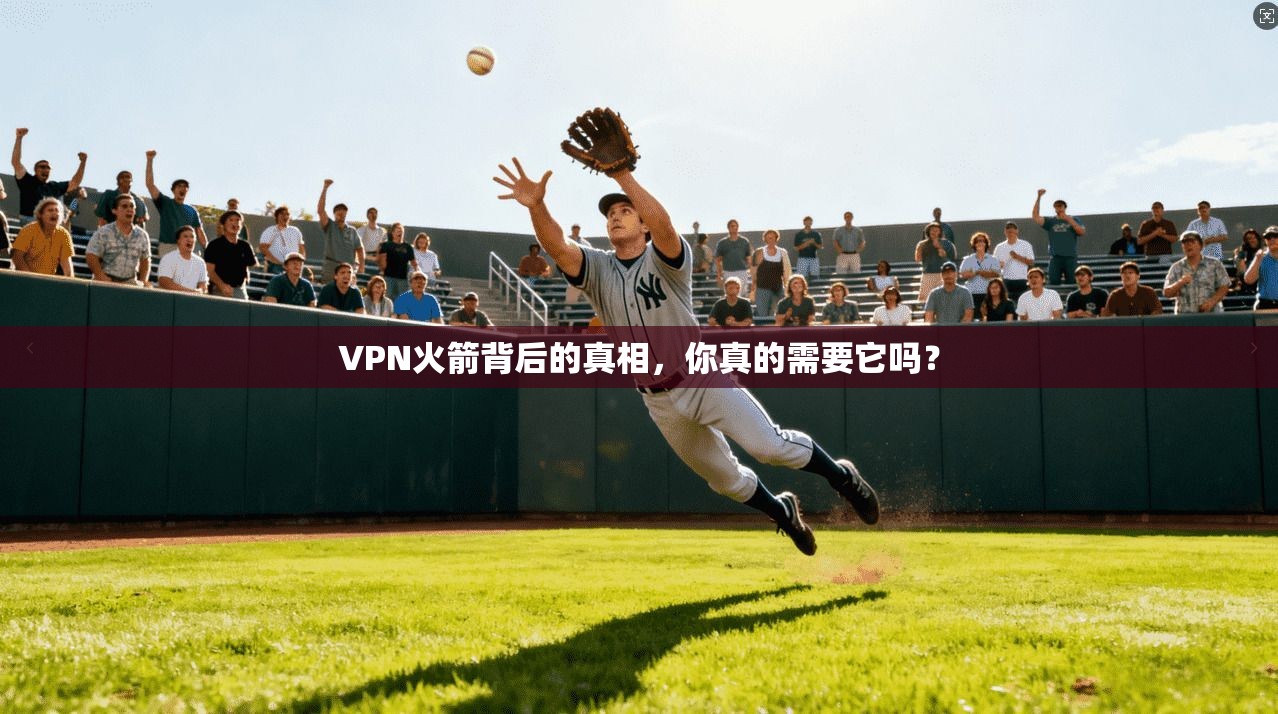 VPN火箭背后的真相，你真的需要它吗？