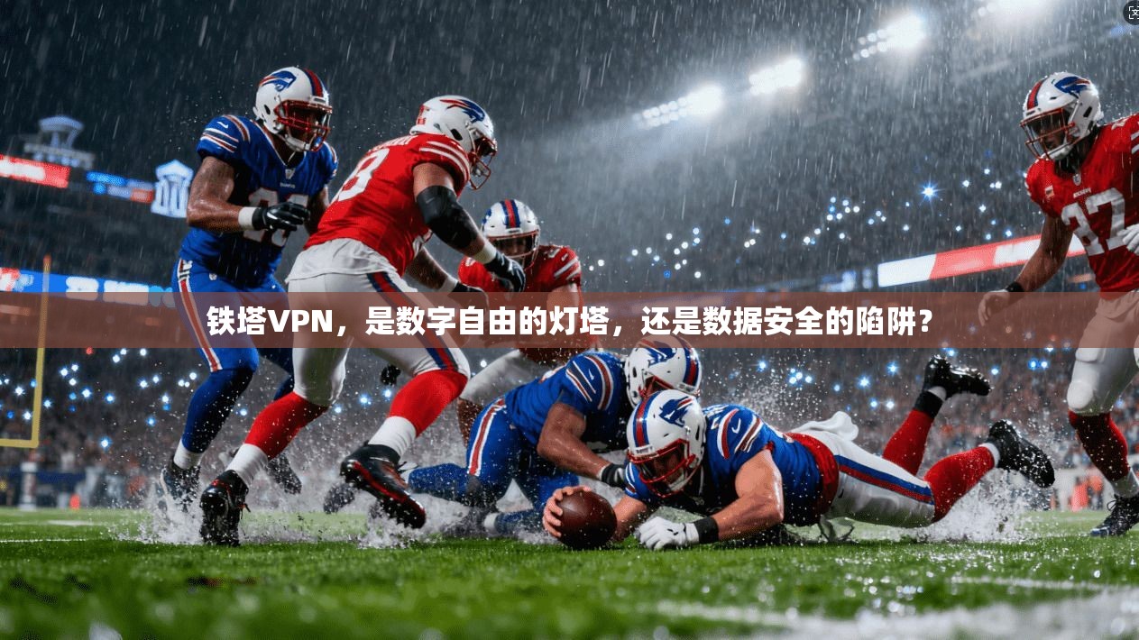 铁塔VPN，是数字自由的灯塔，还是数据安全的陷阱？
