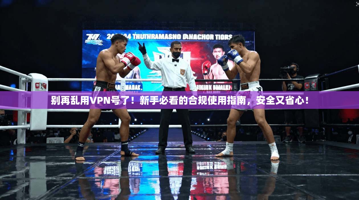 别再乱用VPN号了！新手必看的合规使用指南，安全又省心！