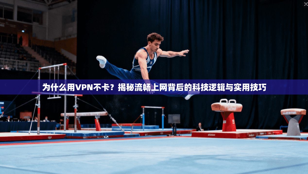 为什么用VPN不卡？揭秘流畅上网背后的科技逻辑与实用技巧