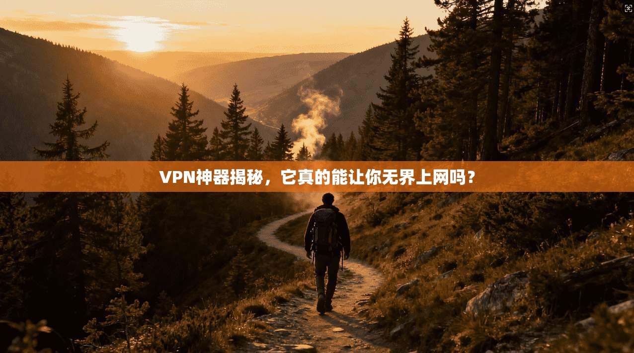 VPN神器揭秘，它真的能让你无界上网吗？