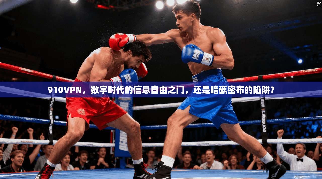 910VPN，数字时代的信息自由之门，还是暗礁密布的陷阱？