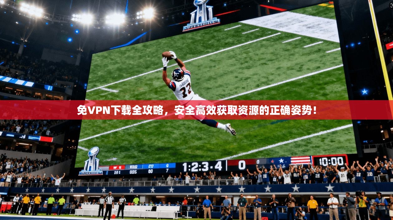 免VPN下载全攻略，安全高效获取资源的正确姿势！