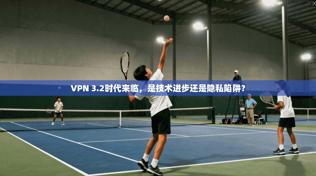 VPN 3.2时代来临，是技术进步还是隐私陷阱？