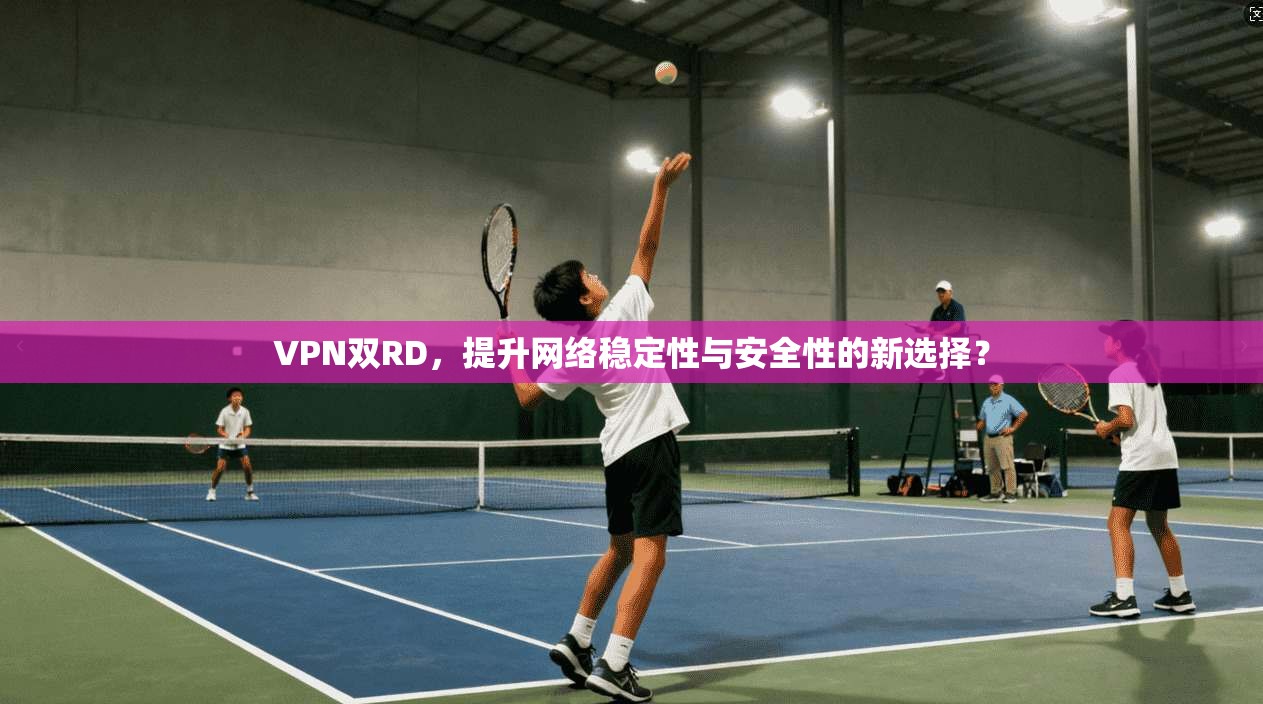 VPN双RD，提升网络稳定性与安全性的新选择？