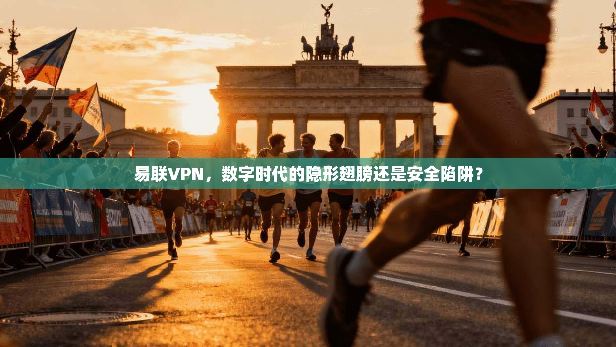 易联VPN，数字时代的隐形翅膀还是安全陷阱？