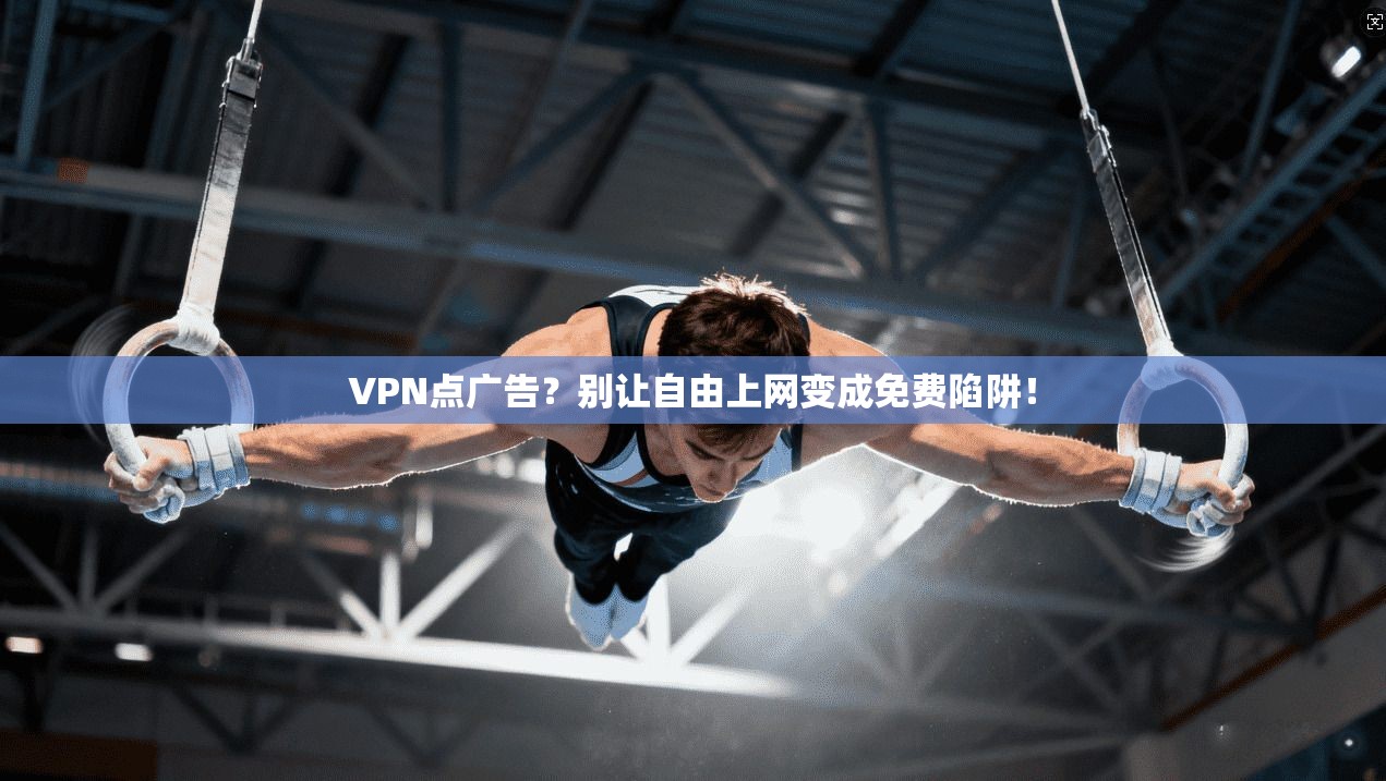 VPN点广告?别让自由上网变成免费陷阱! VPN点广告?别让自由上网变成免费陷阱!