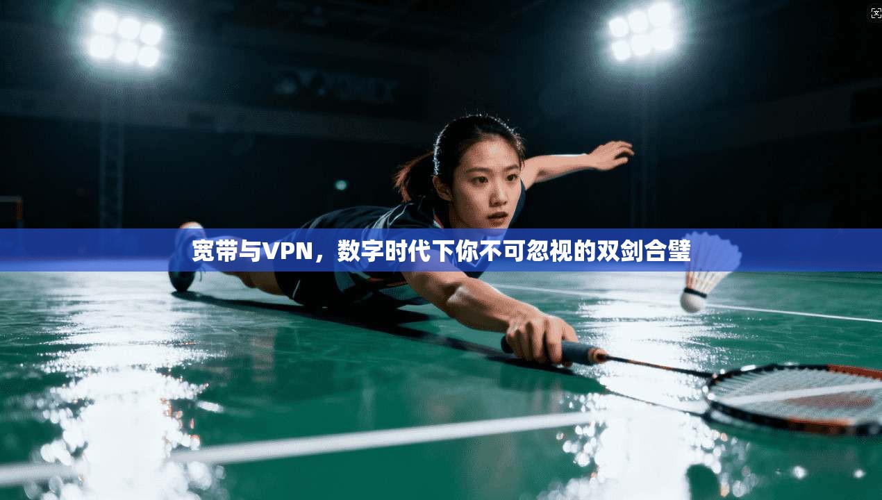 宽带与VPN，数字时代下你不可忽视的双剑合璧