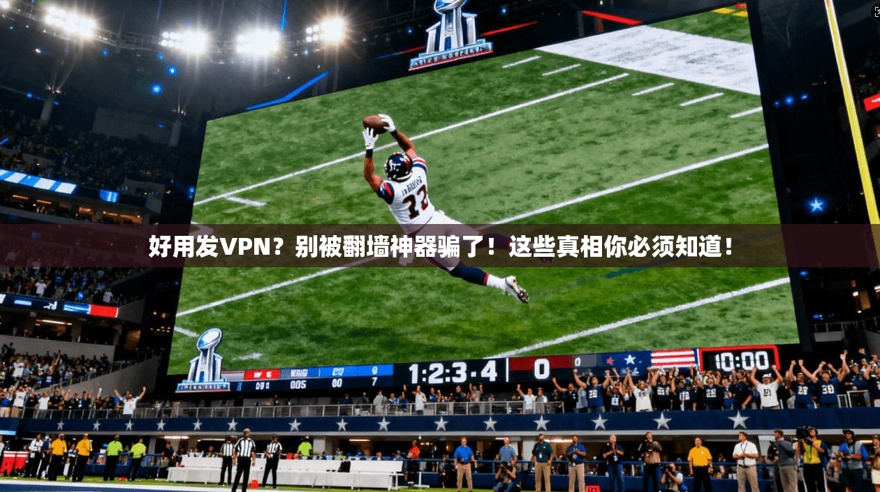 好用发VPN？别被翻墙神器骗了！这些真相你必须知道！