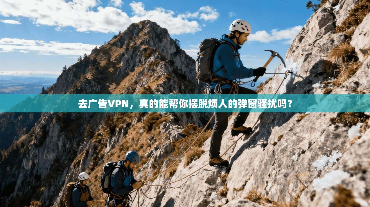 去广告VPN，真的能帮你摆脱烦人的弹窗骚扰吗？