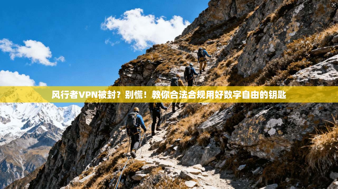 风行者VPN被封？别慌！教你合法合规用好数字自由的钥匙