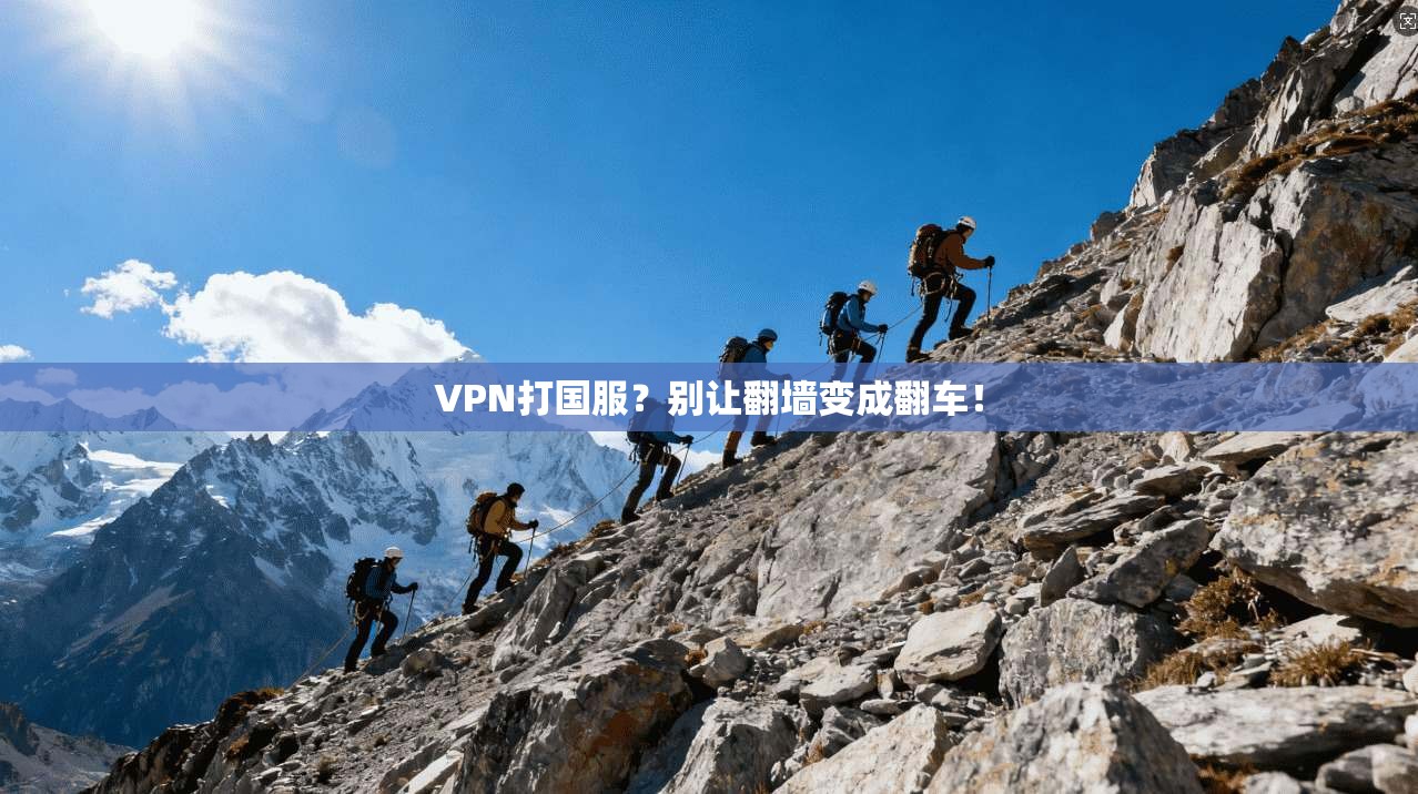 VPN打国服？别让翻墙变成翻车！