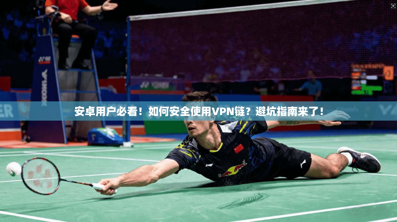 安卓用户必看！如何安全使用VPN链？避坑指南来了！