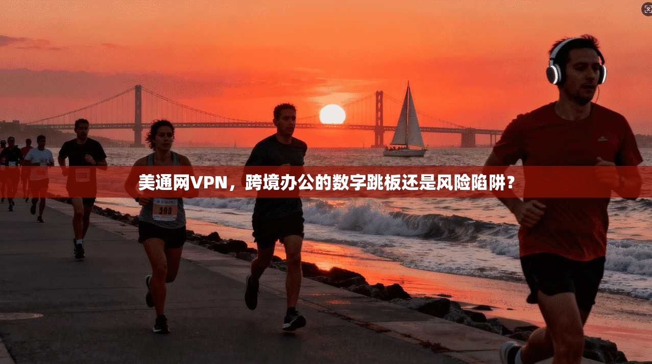 美通网VPN，跨境办公的数字跳板还是风险陷阱？