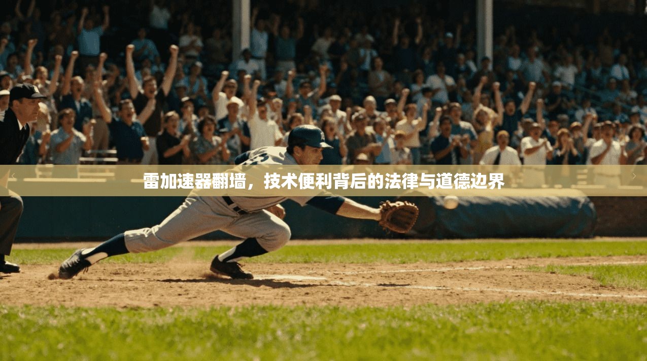 雷加速器翻墙,技术便利背后的法律与道德边界