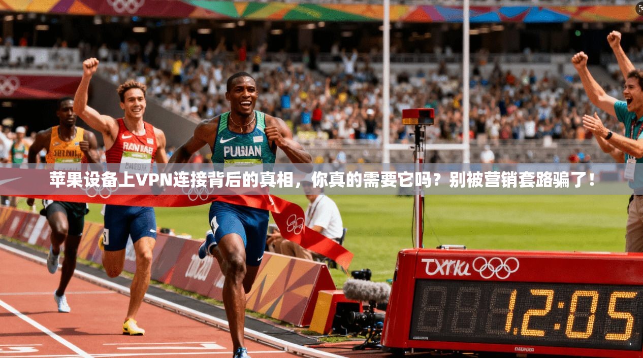 苹果设备上VPN连接背后的真相，你真的需要它吗？别被营销套路骗了！