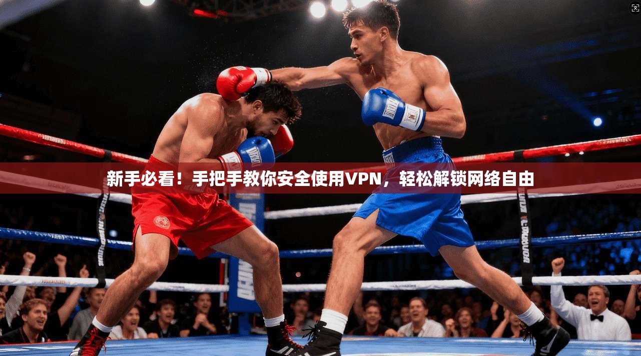 新手必看！手把手教你安全使用VPN，轻松解锁网络自由