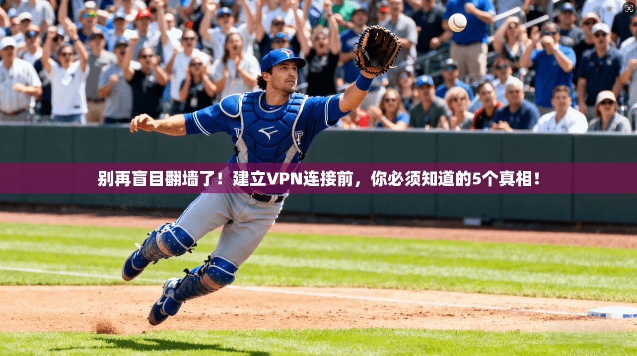 别再盲目翻墙了！建立VPN连接前，你必须知道的5个真相！
