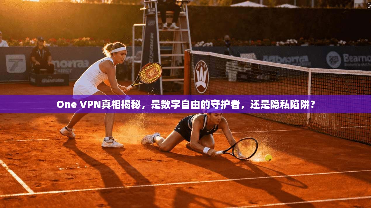 One VPN真相揭秘，是数字自由的守护者，还是隐私陷阱？