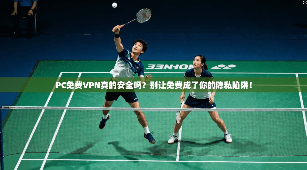 PC免费VPN真的安全吗?别让免费成了你的隐私陷阱! PC免费VPN真的安全吗?别让免费成了你的隐私陷阱!
