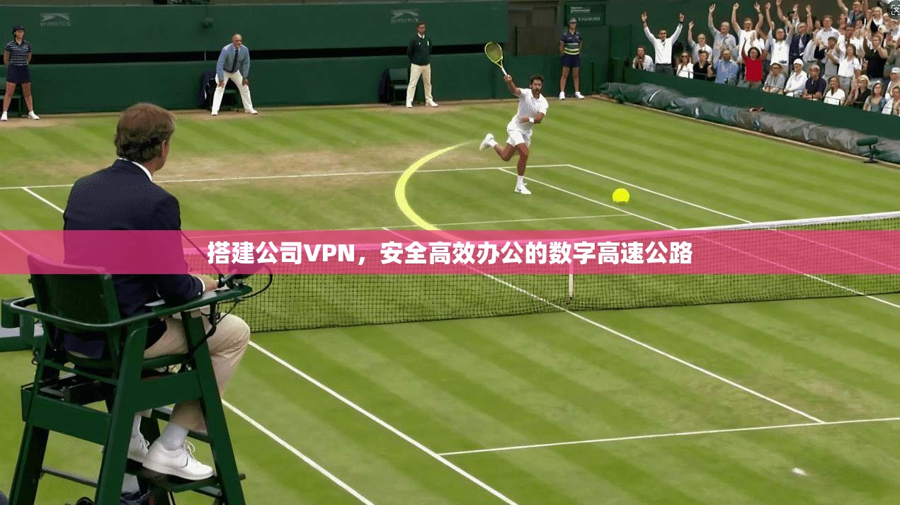 搭建公司VPN，安全高效办公的数字高速公路