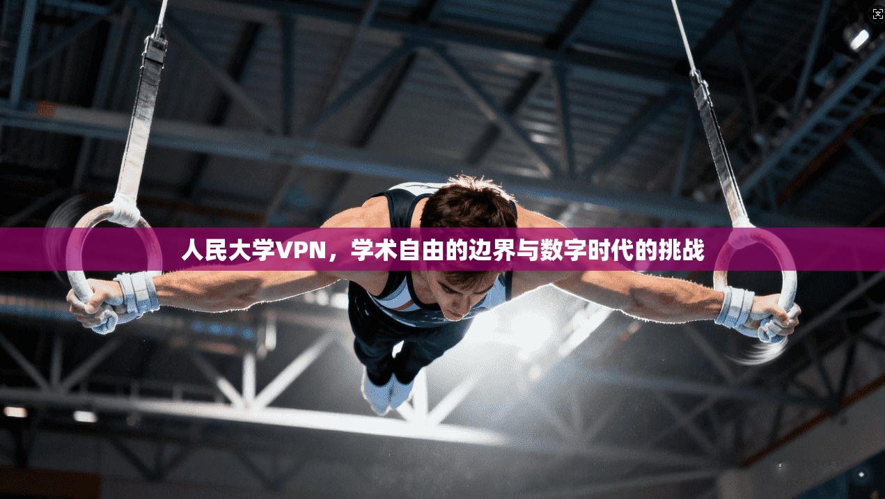 人民大学VPN，学术自由的边界与数字时代的挑战