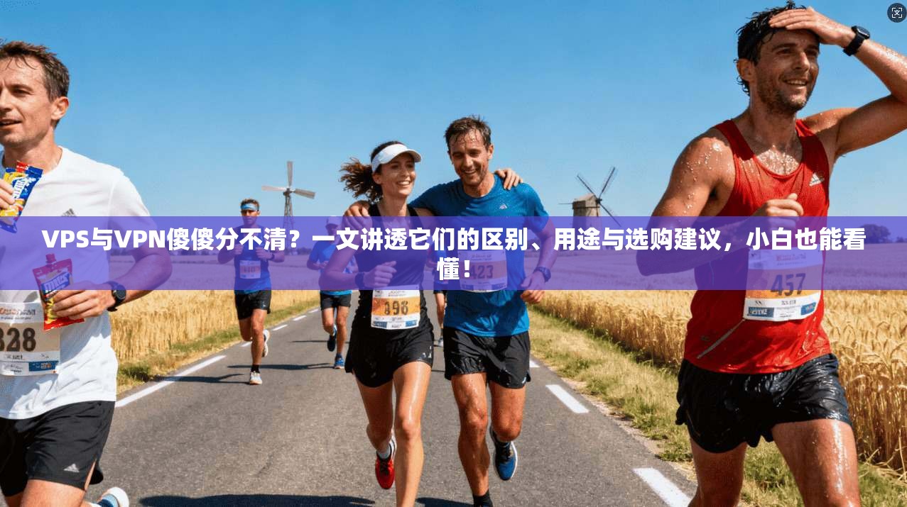 VPS与VPN傻傻分不清？一文讲透它们的区别、用途与选购建议，小白也能看懂！