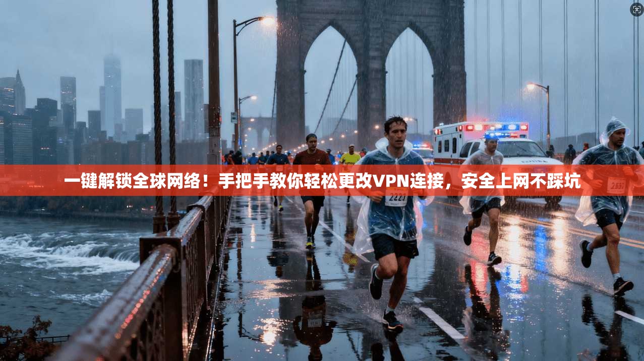 一键解锁全球网络！手把手教你轻松更改VPN连接，安全上网不踩坑