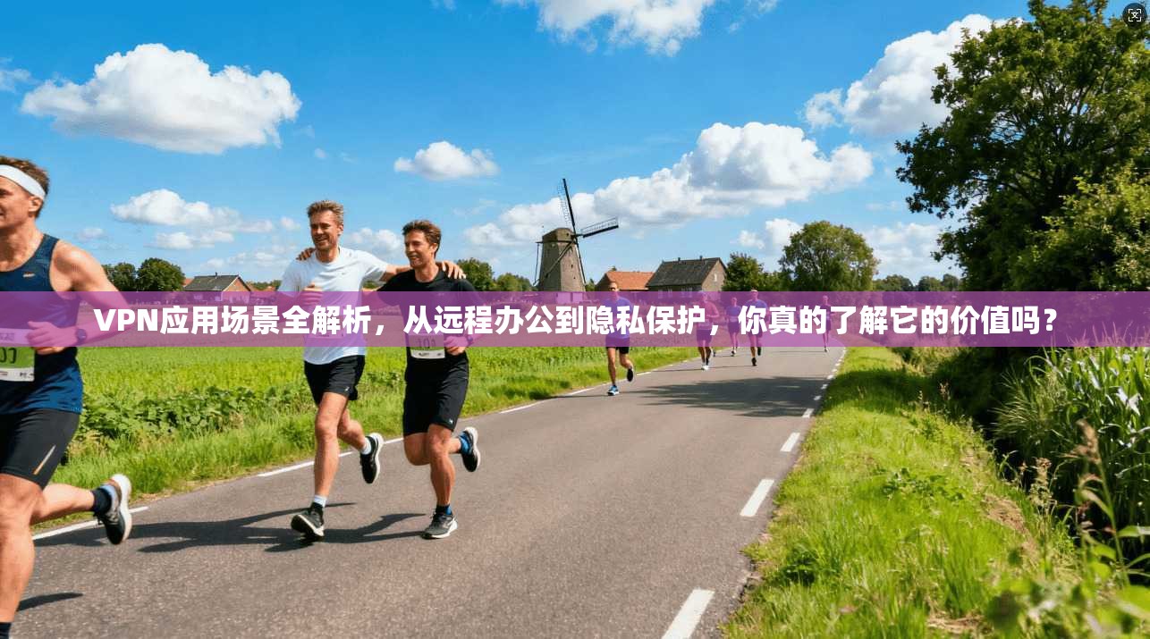 VPN应用场景全解析，从远程办公到隐私保护，你真的了解它的价值吗？