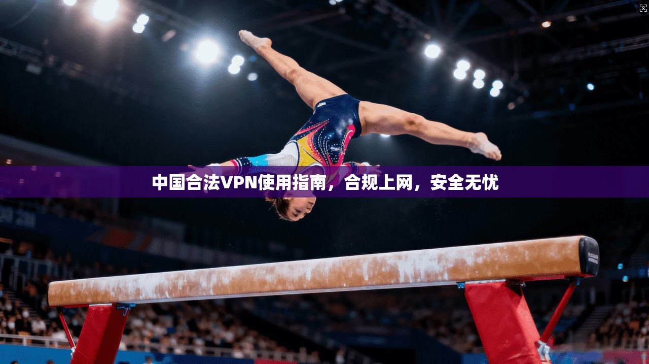 中国合法VPN使用指南，合规上网，安全无忧
