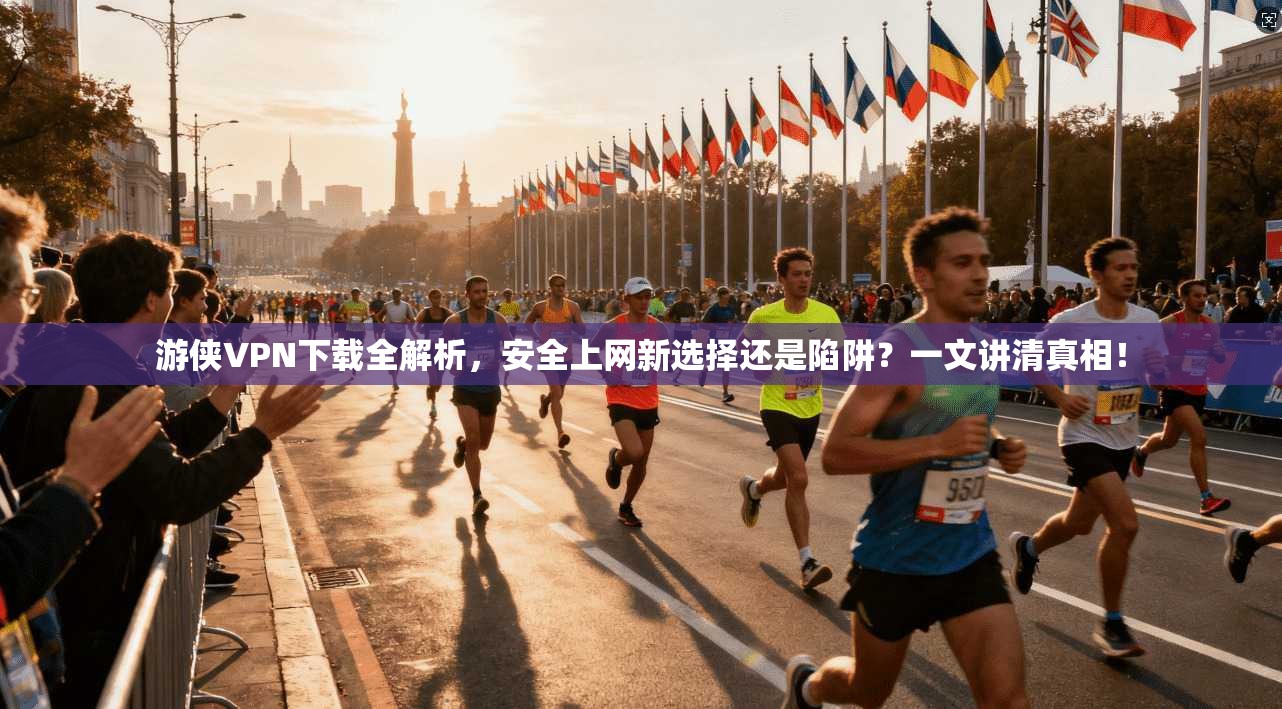 游侠VPN下载全解析，安全上网新选择还是陷阱？一文讲清真相！