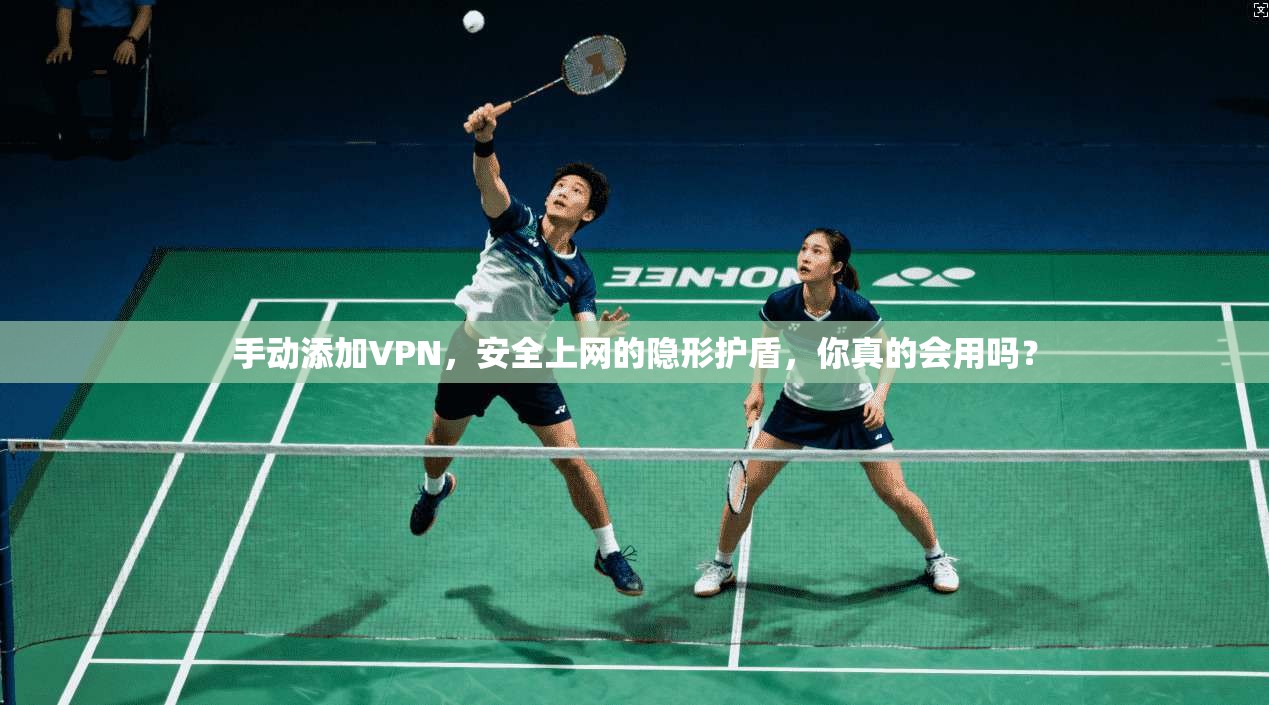 手动添加VPN,安全上网的隐形护盾,你真的会用吗?