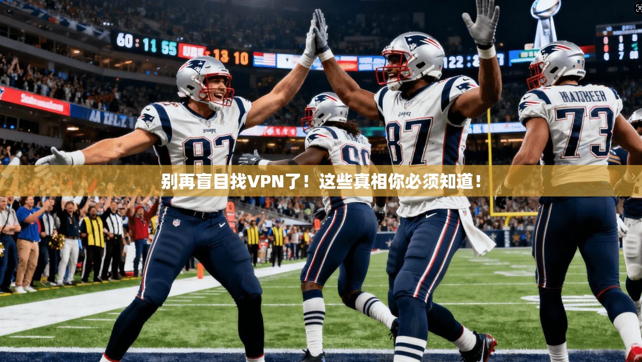 别再盲目找VPN了!这些真相你必须知道!