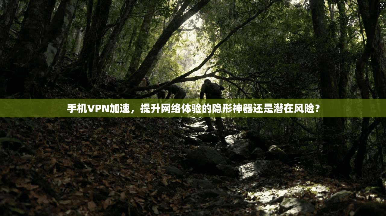 手机VPN加速，提升网络体验的隐形神器还是潜在风险？