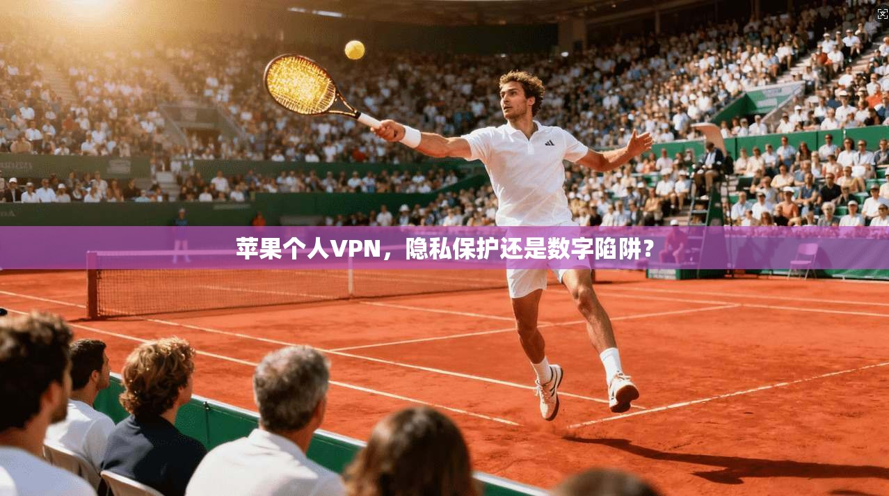 苹果个人VPN,隐私保护还是数字陷阱?