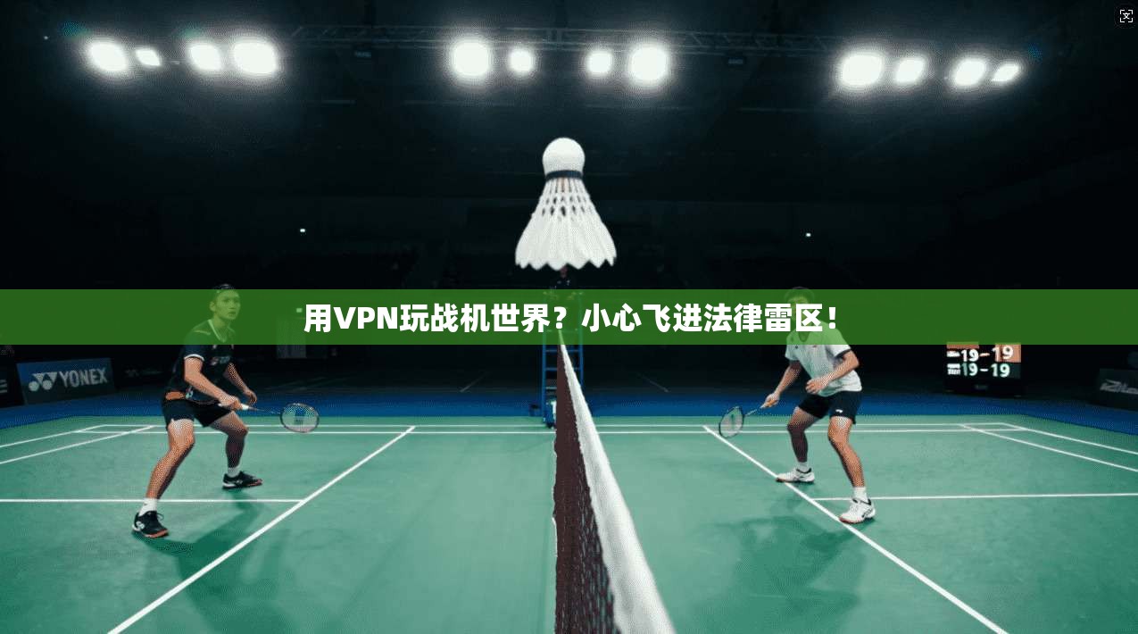用VPN玩战机世界?小心飞进法律雷区!