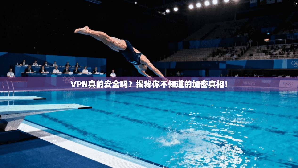VPN真的安全吗?揭秘你不知道的加密真相!