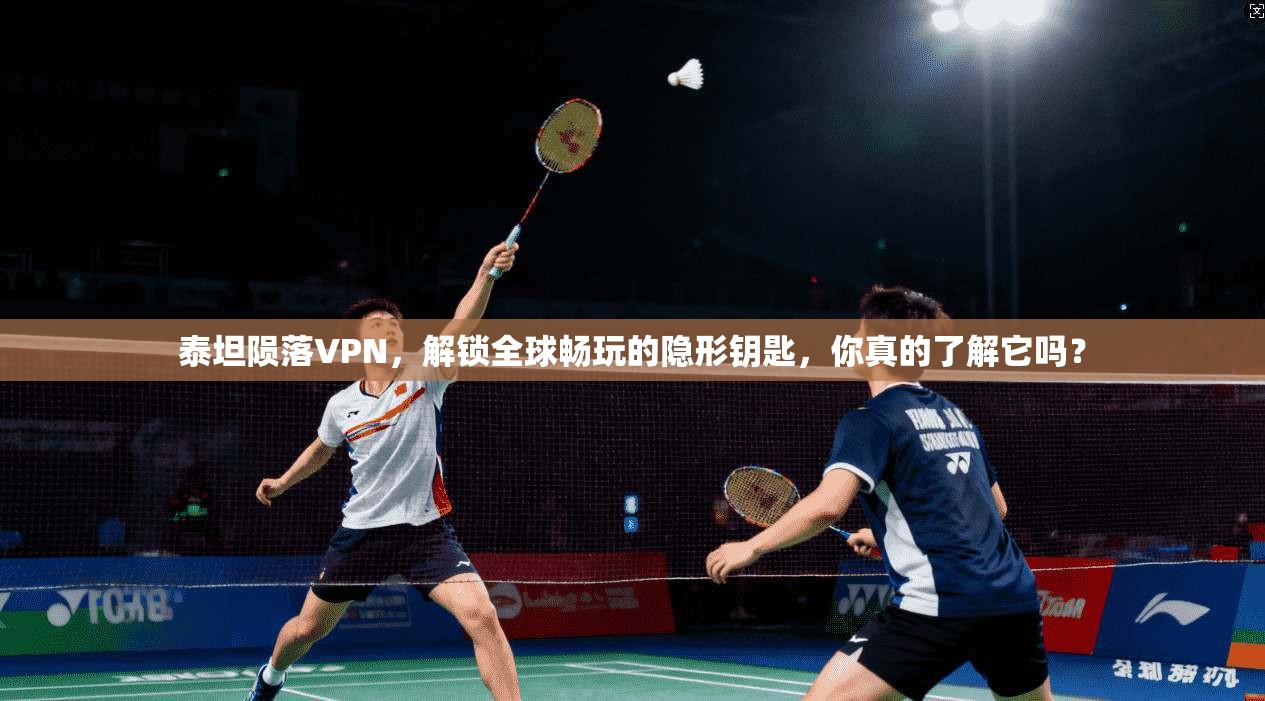 泰坦陨落VPN，解锁全球畅玩的隐形钥匙，你真的了解它吗？