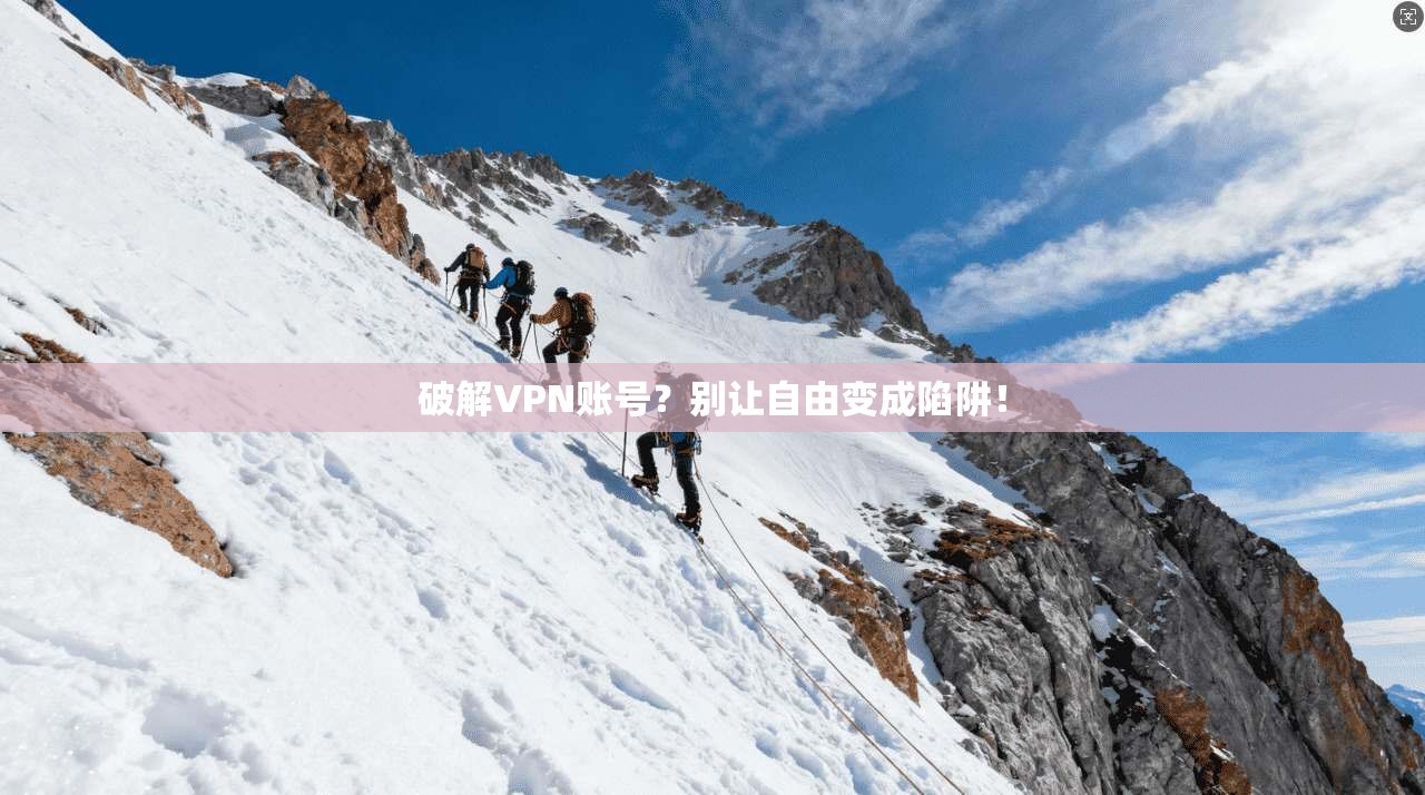 破解VPN账号？别让自由变成陷阱！