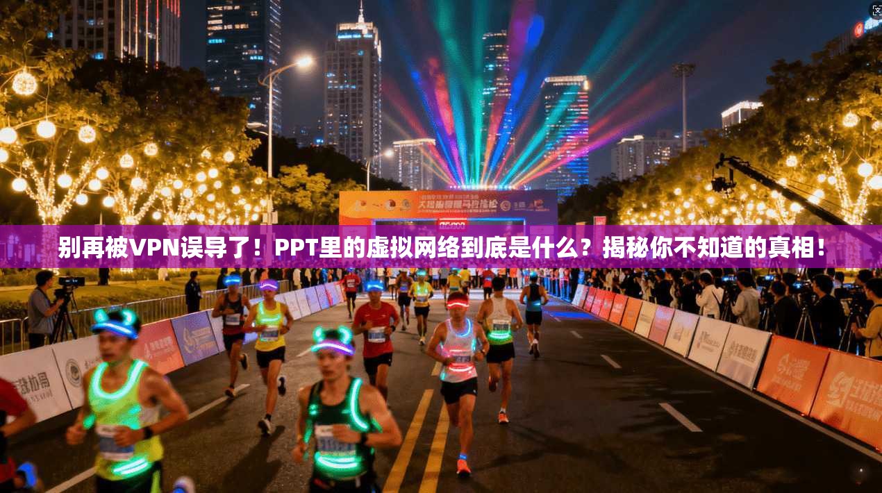 别再被VPN误导了！PPT里的虚拟网络到底是什么？揭秘你不知道的真相！